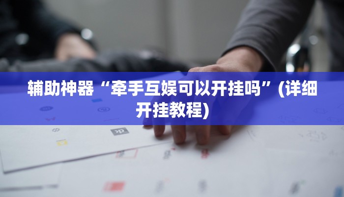 辅助神器“牵手互娱可以开挂吗”(详细开挂教程)