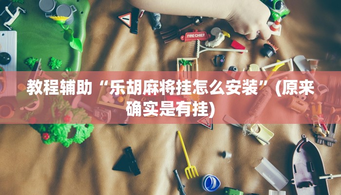 教程辅助“乐胡麻将挂怎么安装”(原来确实是有挂)