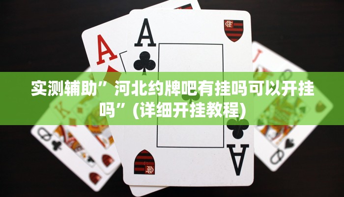 实测辅助”河北约牌吧有挂吗可以开挂吗”(详细开挂教程)