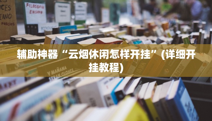辅助神器“云烟休闲怎样开挂”(详细开挂教程)
